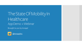 TheStateOfMobilityIn
Healthcare
AppDemo +Webinar
Brought to you by Innoppl
@Innopplinc
 