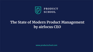 The State of Modern Product Management
by airfocus CEO
www.productschool.com
 