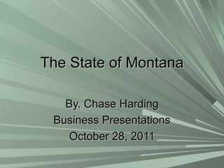 The State of Montana By. Chase Harding Business Presentations October 28, 2011 