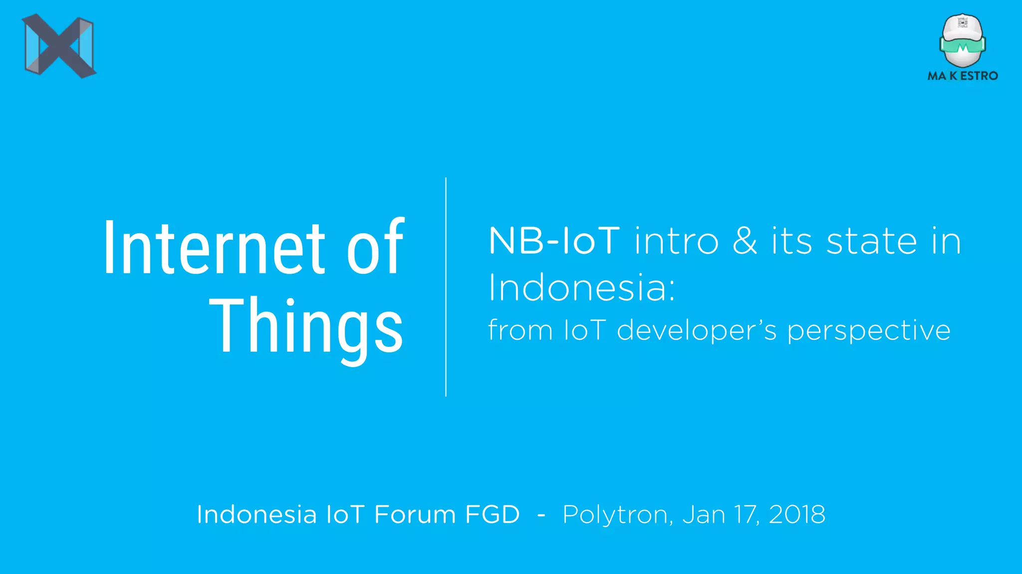 Internet of 
Things
Indonesia IoT Forum FGD - Polytron, Jan 17, 2018
NB-IoT intro & its state in
Indonesia:  
from IoT developer’s perspective
 