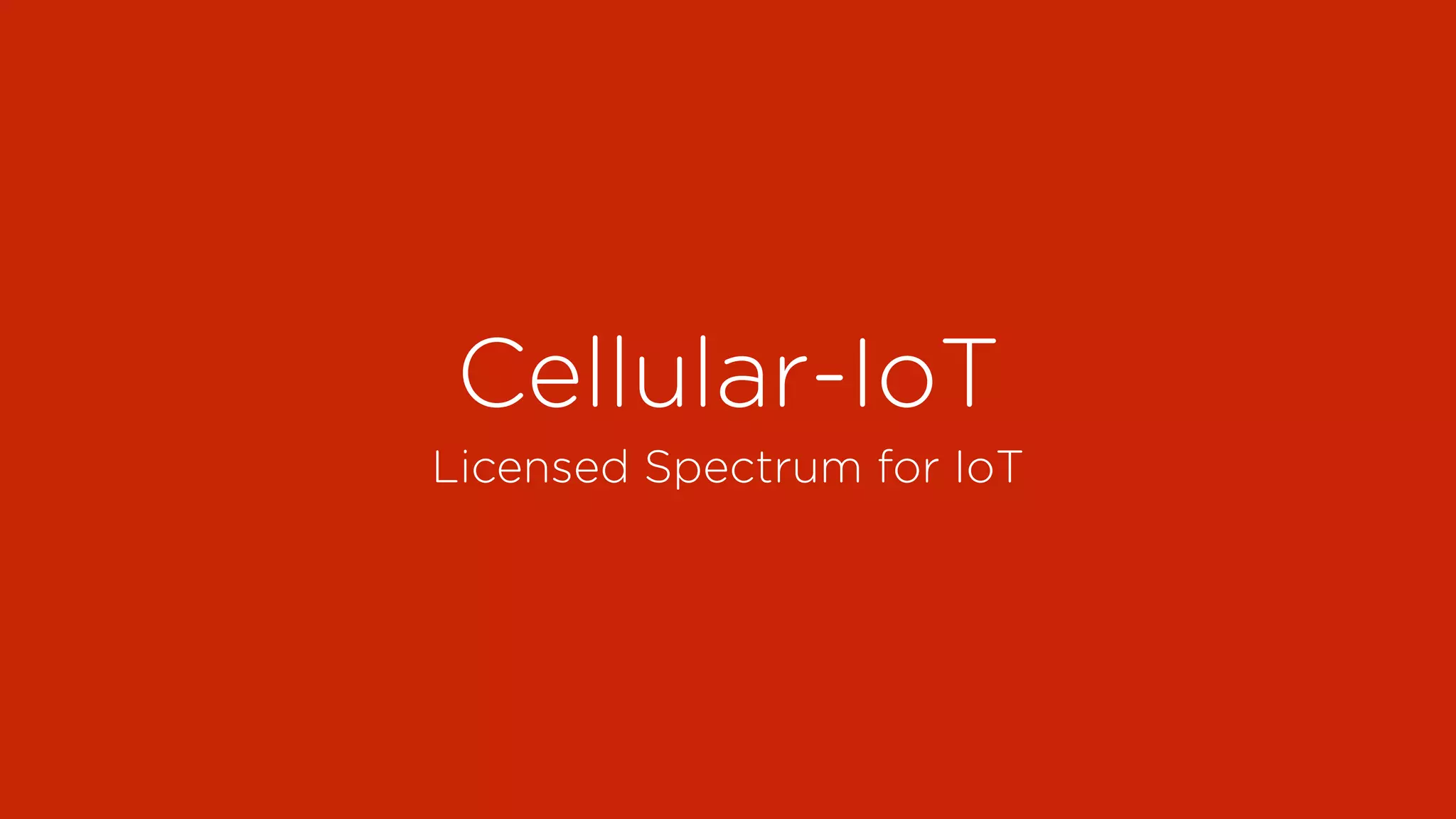 Cellular-IoT
Licensed Spectrum for IoT
 