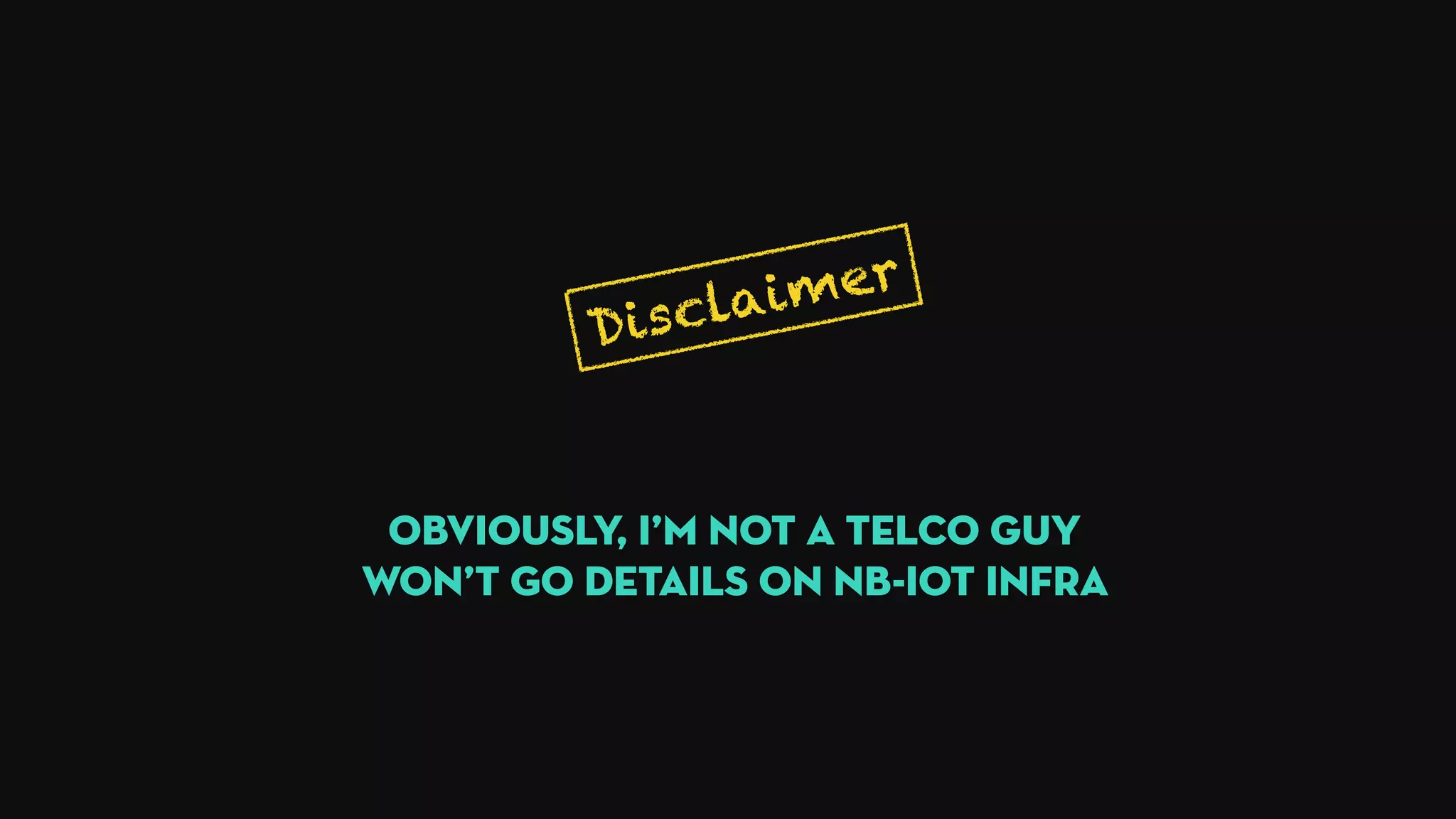 Disclaimer
Obviously, I’m not a telco guy 
Won’t Go details ON NB-IoT infra
 