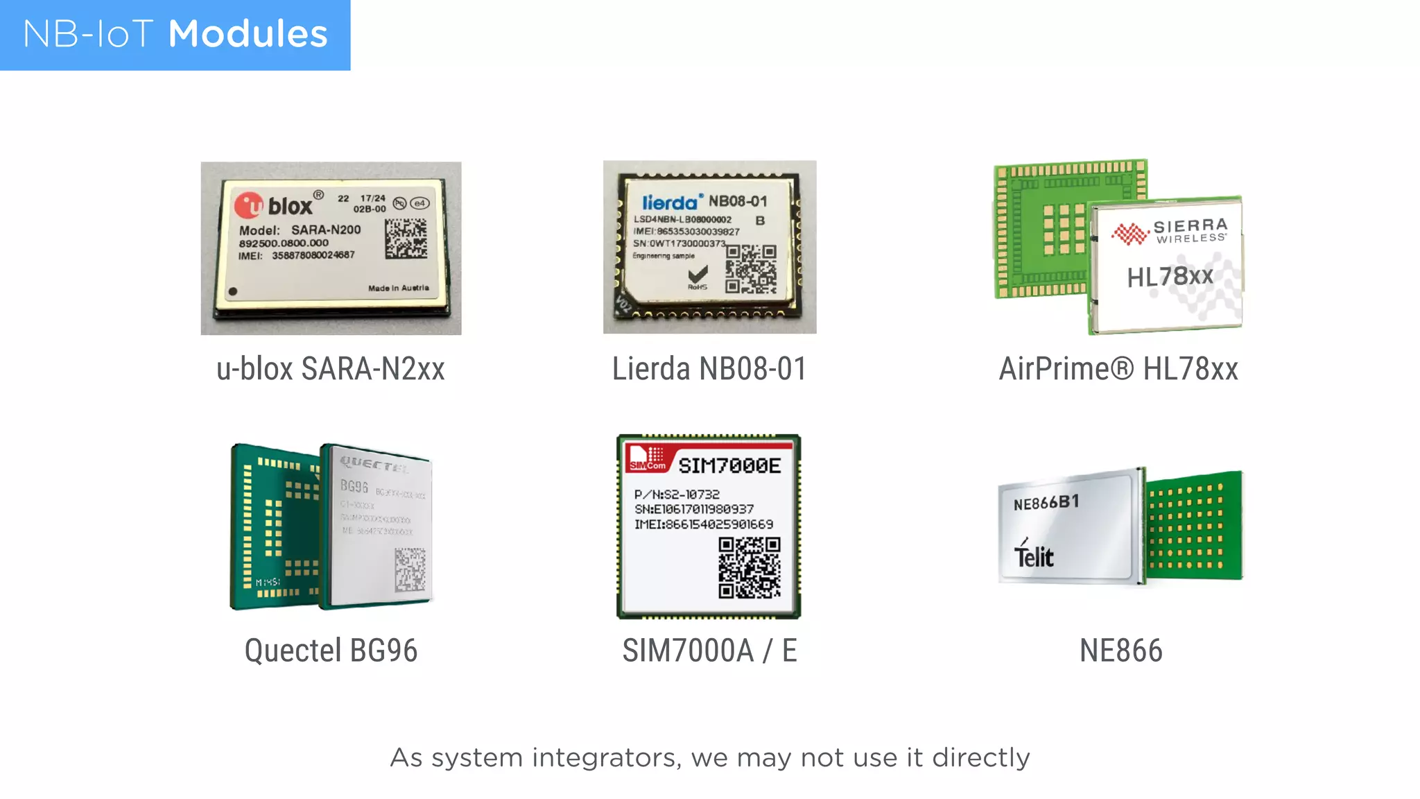 NB-IoT Modules
As system integrators, we may not use it directly
Quectel BG96
u-blox SARA-N2xx Lierda NB08-01
SIM7000A / E
AirPrime® HL78xx
NE866
 