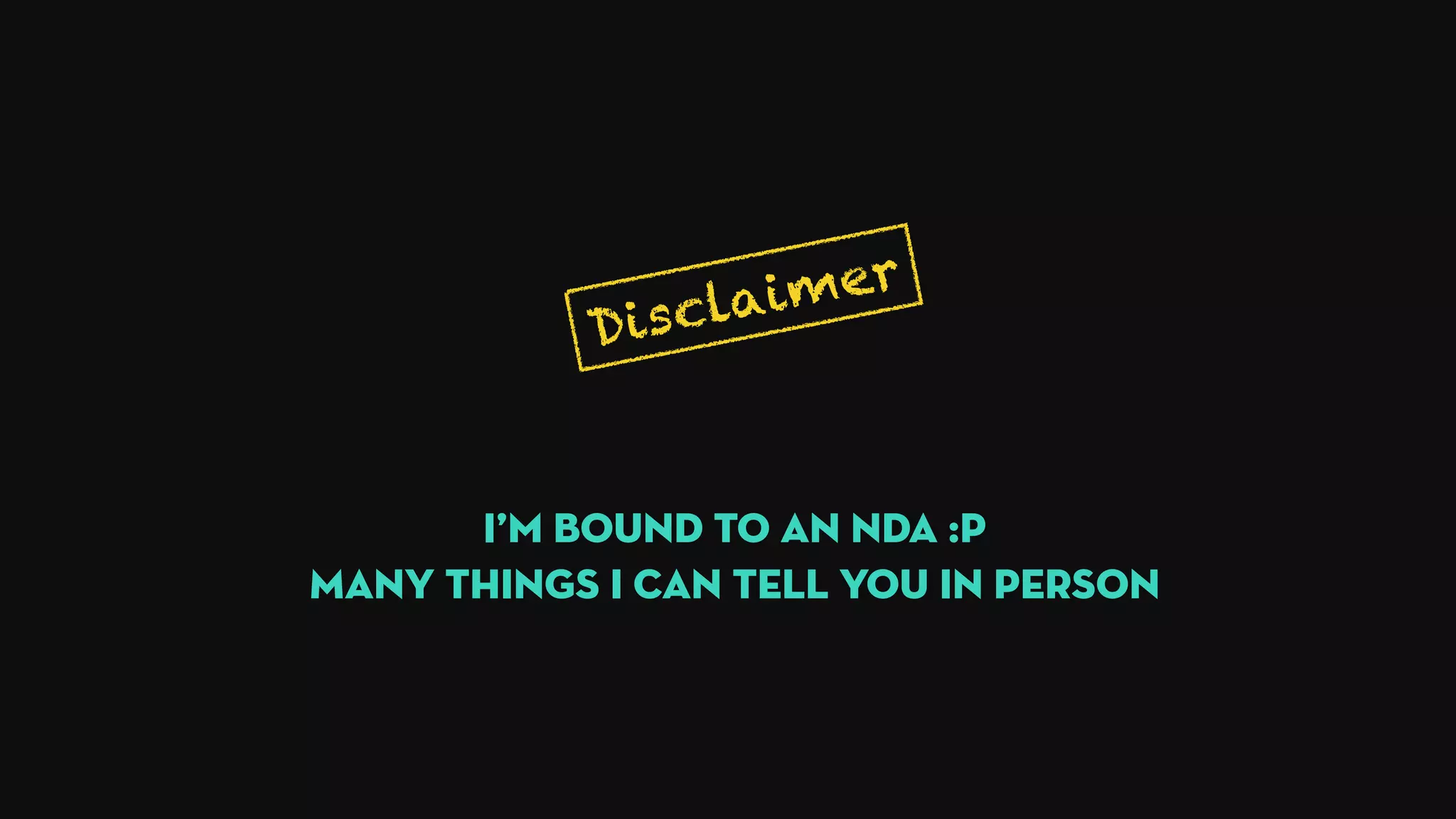 Disclaimer
I’m bound to an NDA :P
MANY THINGS I CAN tell you in person
 