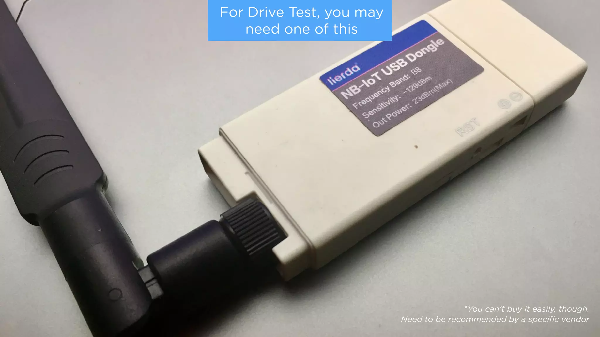 For Drive Test, you may
need one of this
*You can’t buy it easily, though.
Need to be recommended by a speciﬁc vendor
 