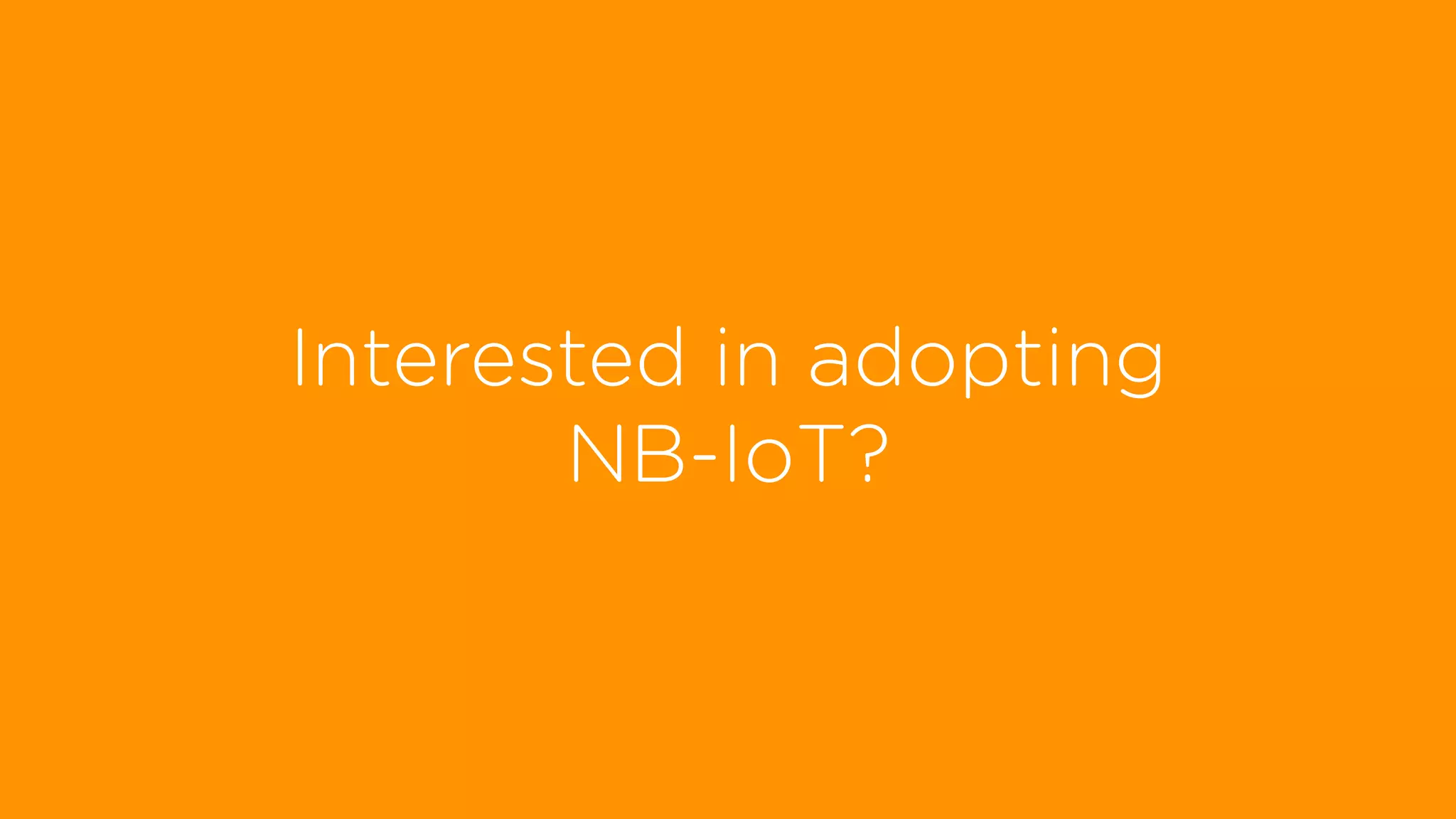 Interested in adopting
NB-IoT?
 