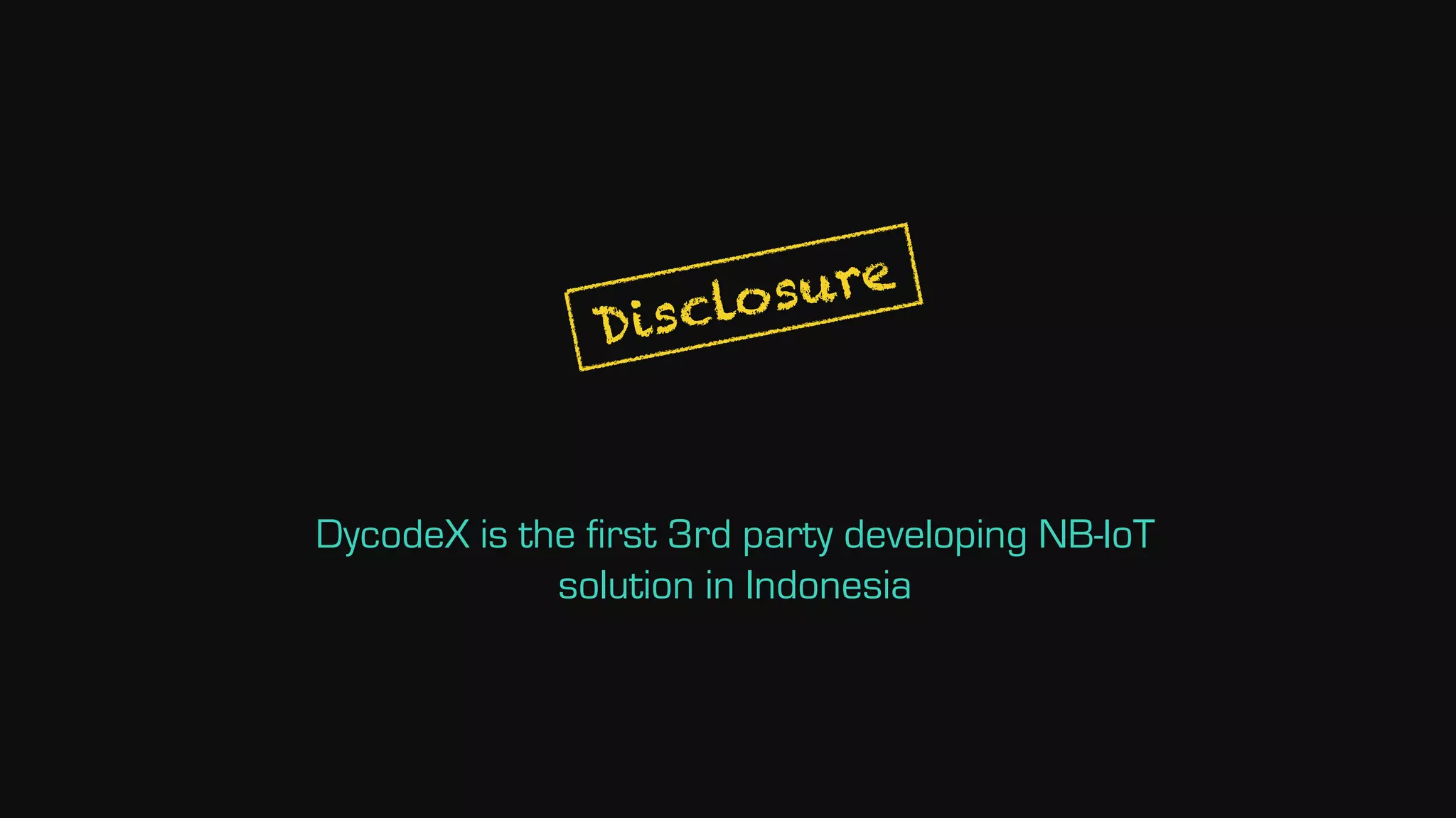 Disclosure
DycodeX is the first 3rd party developing NB-IoT
solution in Indonesia
 