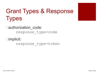 Grant Types & Response
   Types
   authorization_code:
        response_type=code
   implicit:
        response_type=token




aaron.pk/oauth2               @aaronpk
 