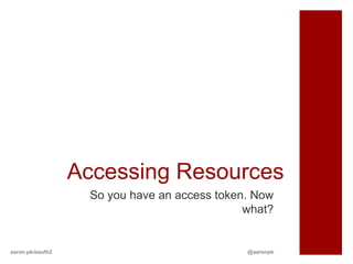 Accessing Resources
                   So you have an access token. Now
                                              what?


aaron.pk/oauth2                               @aaronpk
 
