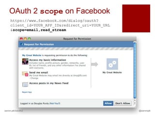 OAuth 2 scope on Facebook
    https://www.facebook.com/dialog/oauth?
    client_id=YOUR_APP_ID&redirect_uri=YOUR_URL
    &scope=email,read_stream




aaron.pk/oauth2                                   @aaronpk
 