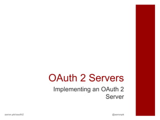 OAuth 2 Servers
                  Implementing an OAuth 2
                                   Server

aaron.pk/oauth2                      @aaronpk
 