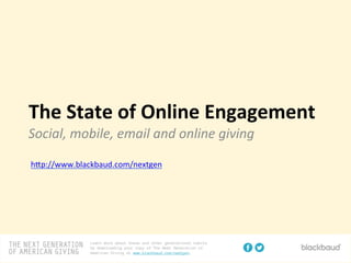 The	
  State	
  of	
  Online	
  Engagement	
  
Social,	
  mobile,	
  email	
  and	
  online	
  giving	
  
	
  
h#p://www.blackbaud.com/nextgen	
  
 