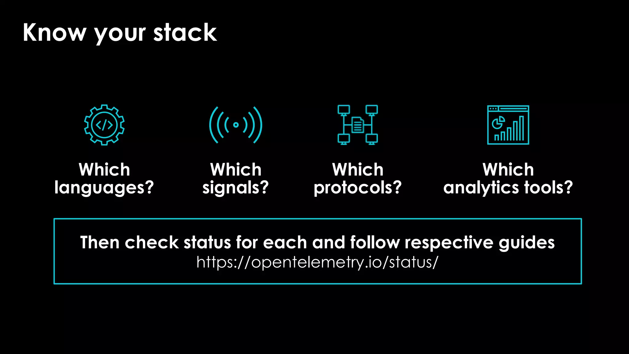 Know your stack
Which
protocols?
Which
analytics tools?
Which
languages?
Which
signals?
Then check status for each and follow respective guides
https://opentelemetry.io/status/
 