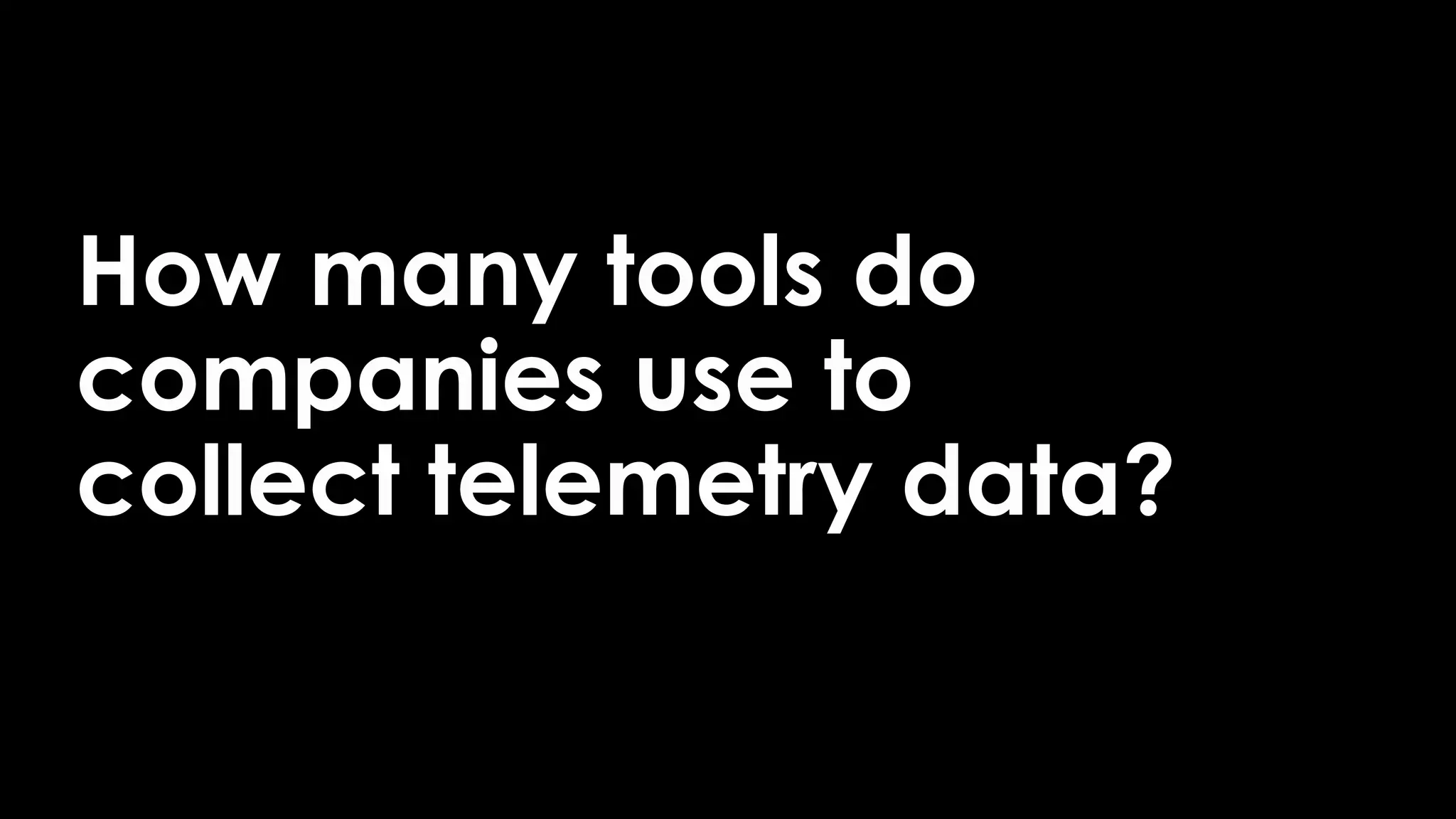 2
How many tools do
companies use to
collect telemetry data?
 