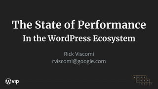 The State of Performance
In the WordPress Ecosystem
Rick Viscomi
rviscomi@google.com
 