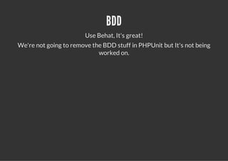 BDD
                        Use Behat, It's great!
We're not going to remove the BDD stuff in PHPUnit but It's not being
                            worked on.
 