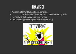 TRAVIS CI
Awesome for GitHub and collaboration
          has the way to run their tests documented by now
No really CI but a very cool test runner
Use --coverage-text if you want to show off :)
 