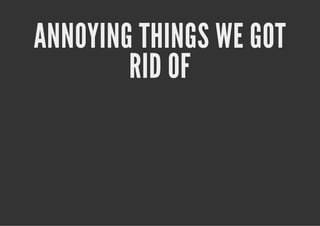 ANNOYING THINGS WE GOT
        RID OF
 