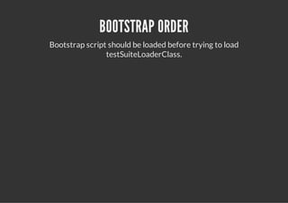 BOOTSTRAP ORDER
Bootstrap script should be loaded before trying to load
                testSuiteLoaderClass.
 
