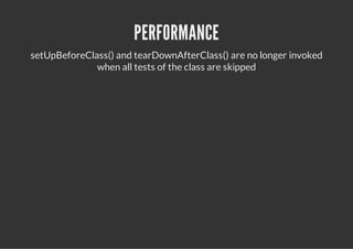 PERFORMANCE
setUpBeforeClass() and tearDownAfterClass() are no longer invoked
              when all tests of the class are skipped
 