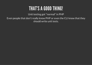 THAT'S A GOOD THING!
                  Unit testing got "normal" in PHP
Even people that don't really know PHP or even the CLI know that they
                        should write unit tests.
 