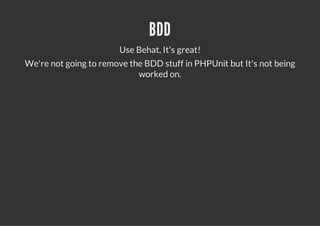 BDD
                        Use Behat, It's great!
We're not going to remove the BDD stuff in PHPUnit but It's not being
                            worked on.
 