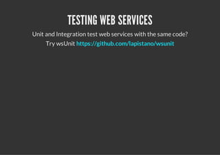 TESTING WEB SERVICES
Unit and Integration test web services with the same code?
     Try wsUnit https://github.com/lapistano/wsunit
 
