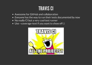 TRAVIS CI
Awesome for GitHub and collaboration
Everyone has the way to run their tests documented by now
No really CI but a very cool test runner
Use --coverage-text if you want to show off :)
 