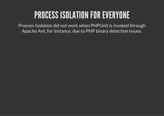 PROCESS ISOLATION FOR EVERYONE
Process Isolation did not work when PHPUnit is invoked through
 Apache Ant, for instance, due to PHP binary detection issues.
 