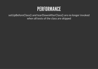 PERFORMANCE
setUpBeforeClass() and tearDownAfterClass() are no longer invoked
              when all tests of the class are skipped
 