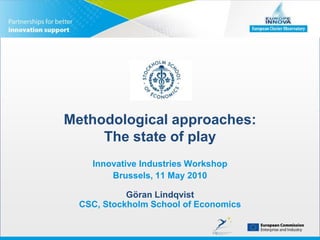 Methodological approaches: The state of play Innovative Industries Workshop Brussels, 11 May 2010Göran LindqvistCSC, Stockholm School of Economics 