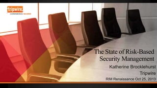 The State of Risk-Based
Security Management
Katherine Brocklehurst
RIM Renaissance Oct 25, 2013

 