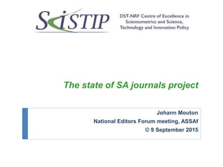 The state of SA journals project
Johann Mouton
National Editors Forum meeting, ASSAf
© 9 September 2015
 