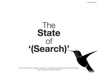 The

State
of

‘(Search)’
A look at the latest in search evolution, including Hummingbird and Secure Search,
(aka: keywords ‘(not provided)’)

 