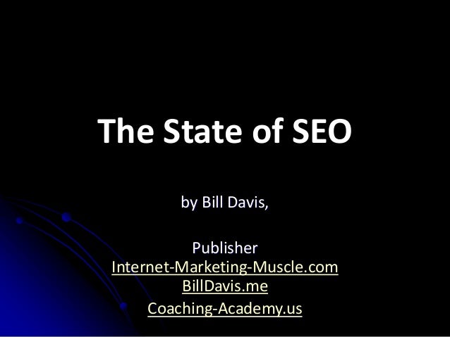 The State of SEO
by Bill Davis,
Publisher
Internet-Marketing-Muscle.com
BillDavis.me
Coaching-Academy.us
 