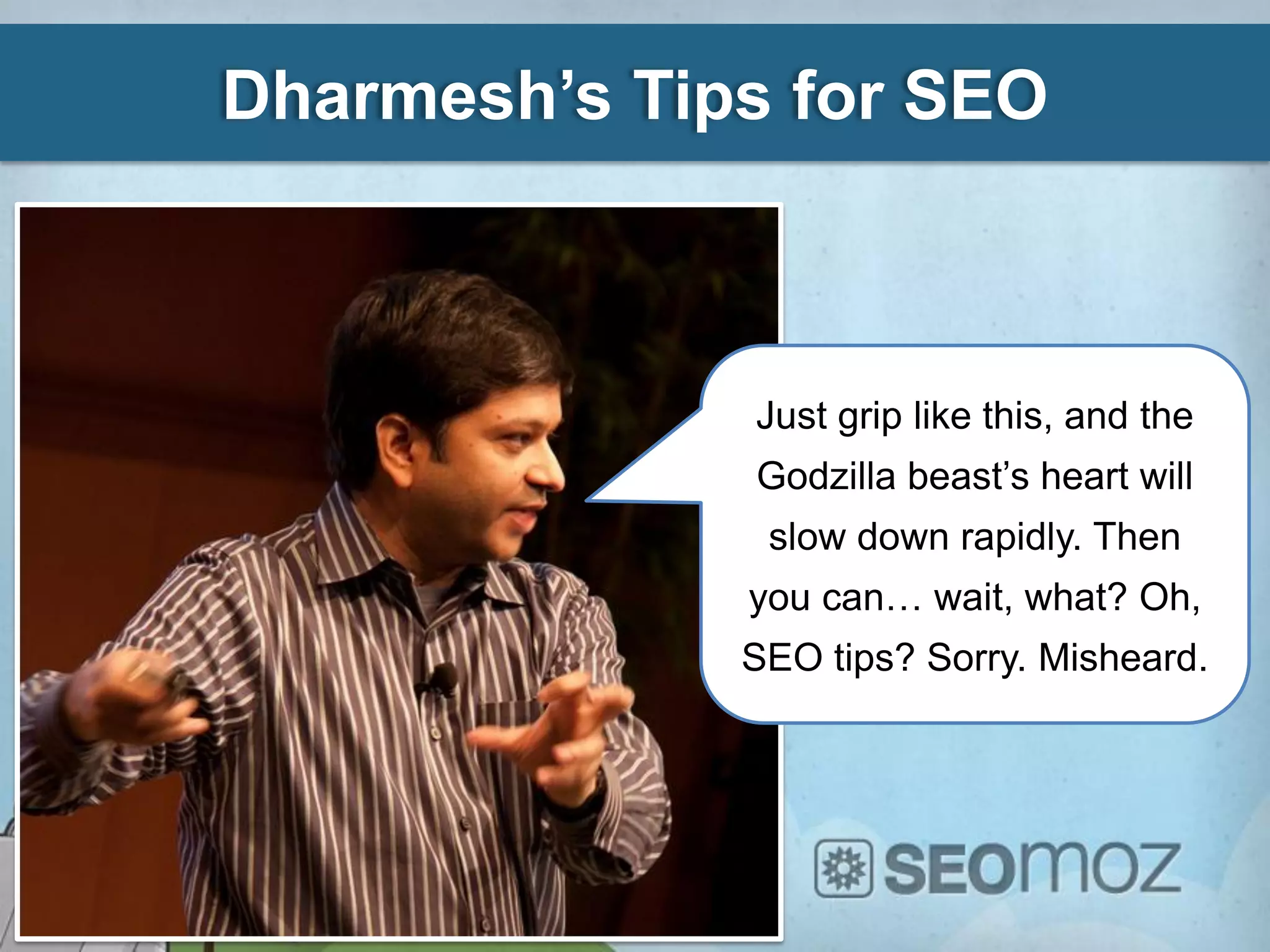 Dharmesh’s Tips for SEO



              Just grip like this, and the
              Godzilla beast’s heart will
               slow down rapidly. Then
              you can… wait, what? Oh,
              SEO tips? Sorry. Misheard.
 
