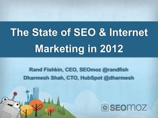 The State of SEO & Internet
     Marketing in 2012
   Rand Fishkin, CEO, SEOmoz @randfish
  Dharmesh Shah, CTO, HubSpot @dharmesh
 