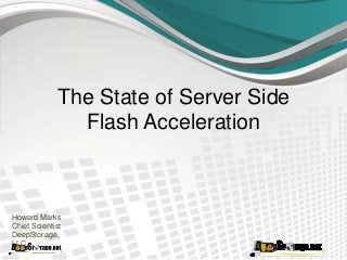 The State of Server Side
Flash Acceleration
Howard Marks
Chief Scientist
DeepStorage,
LLC.
 