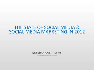 THE STATE OF SOCIAL MEDIA &
SOCIAL MEDIA MARKETING IN 2012


         ESTEBAN CONTRERAS
           www.estebancontreras.com
 