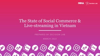 The State of Social Commerce &
Live-streaming in Vietnam
P R E P A R E D B Y D E C I S I O N L A B
M A R C H 2 0 2 2
 