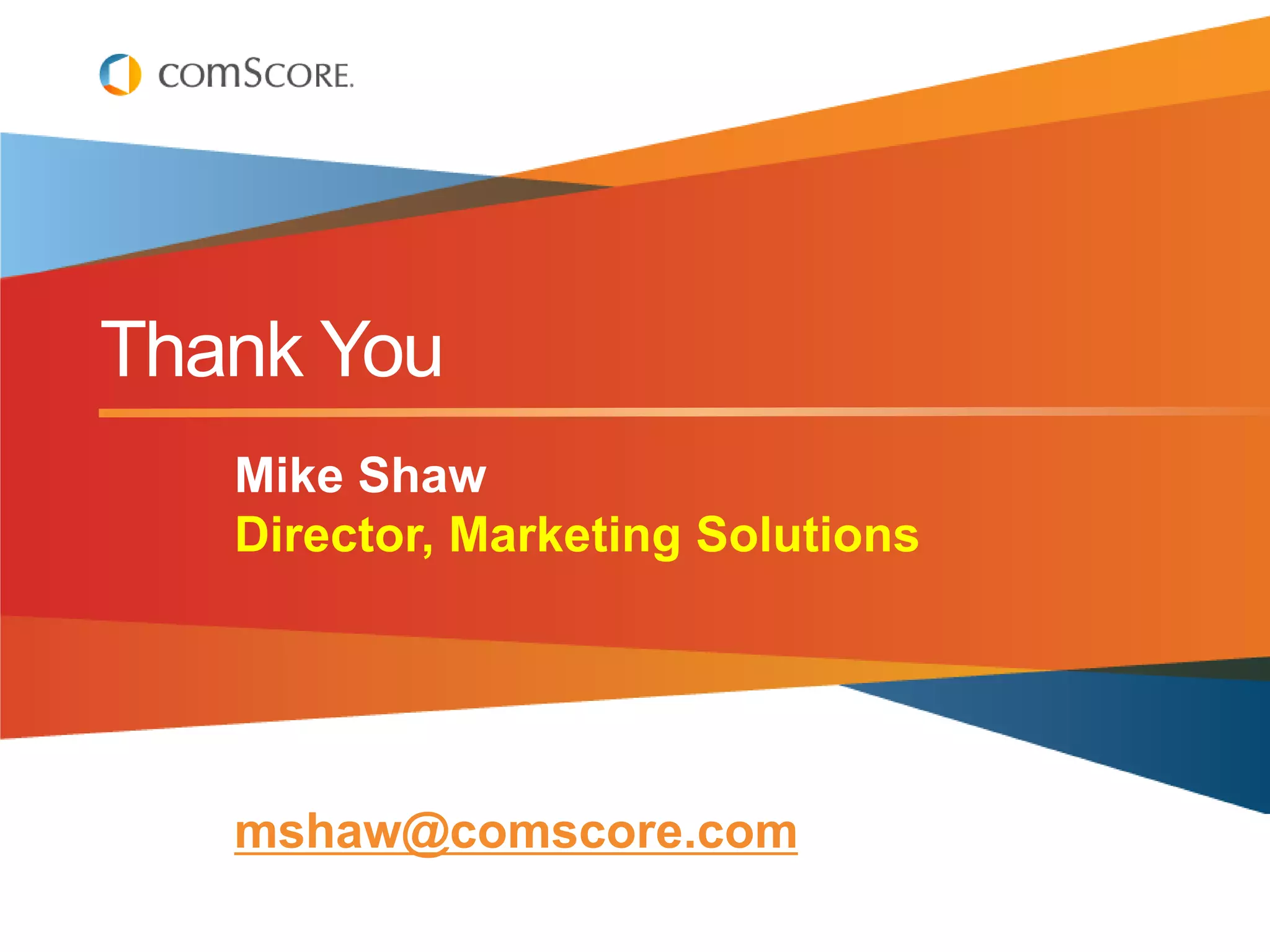Thank You
   Mike Shaw
   Director, Marketing Solutions




   mshaw@comscore.com
 