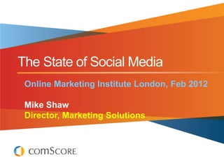 The State of Social Media
 Online Marketing Institute London, Feb 2012

 Mike Shaw
 Director, Marketing Solutions
 