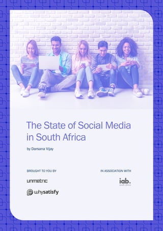 The State of Social Media
in South Africa
by Darsana Vijay
BROUGHT TO YOU BY IN ASSOCIATION WITH
 