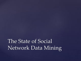The State of Social
Network Data Mining
 