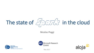 The state of in the cloud
Nicolas Poggi
May 2017
____ __
/ __/__ ___ _____/ /__
_ / _ / _ `/ __/ '_/
/___/ .__/_,_/_/ /_/_
/_/
 