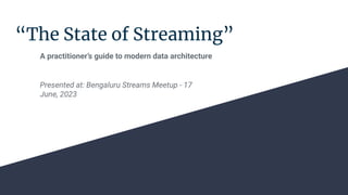 “The State of Streaming”
Presented at: Bengaluru Streams Meetup - 17
June, 2023
A practitioner’s guide to modern data architecture
 