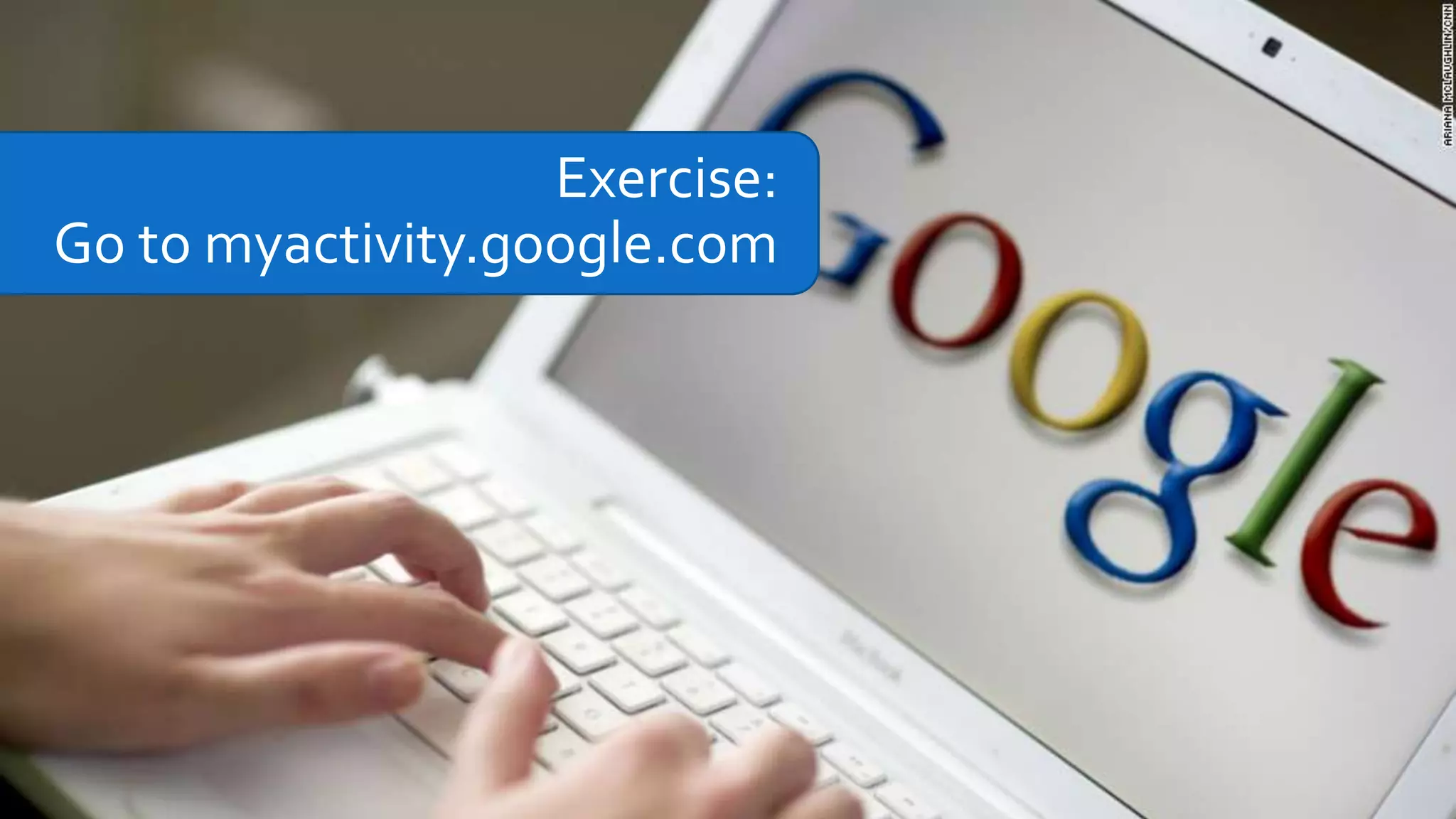 Exercise:
Go to myactivity.google.com
 