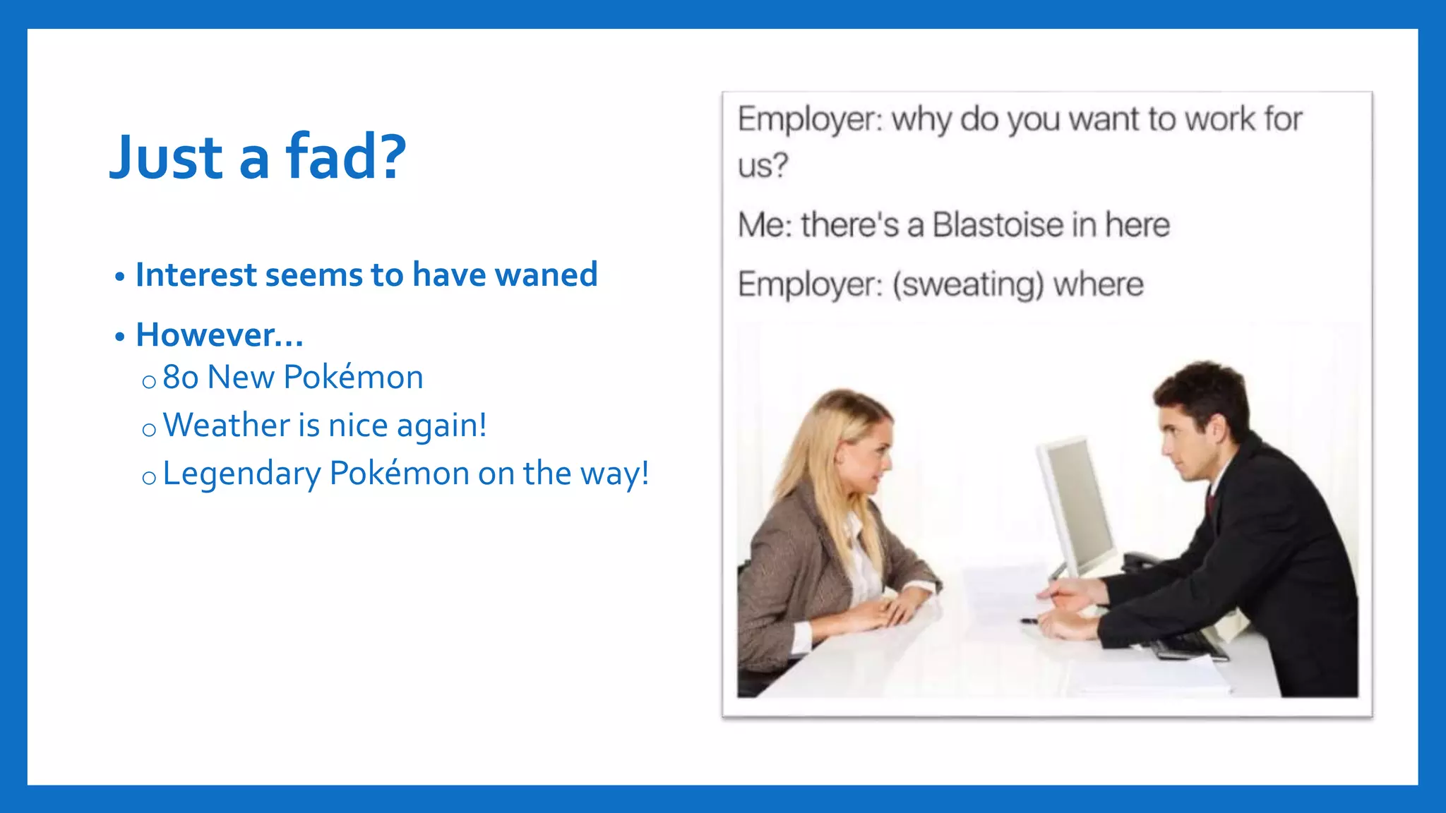 Just a fad?
• Interest seems to have waned
• However…
o80 New Pokémon
oWeather is nice again!
oLegendary Pokémon on the way!
 