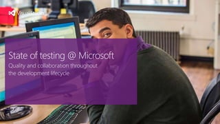 State of testing @ Microsoft
Quality and collaboration throughout
the development lifecycle
 