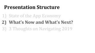 Presentation Structure
1) State of the App Economy
2) What’s Now and What’s Next?
3) 3 Thoughts on Navigating 2019
 